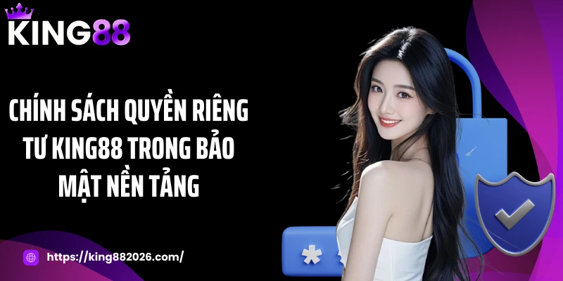 Chính sách quyền riêng tư KING88 trong bảo mật nền tảng