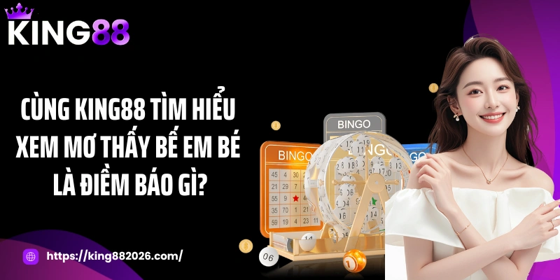 Cùng KING88 tìm hiểu xem mơ thấy bế em bé là điềm báo gì