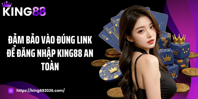 Đảm bảo vào đúng link để đăng nhập KING88 an toàn