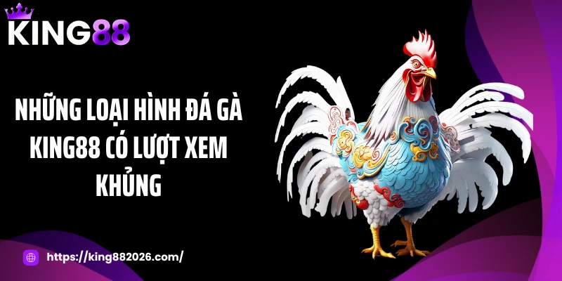 Những loại hình đá gà KING88 có lượt xem khủng