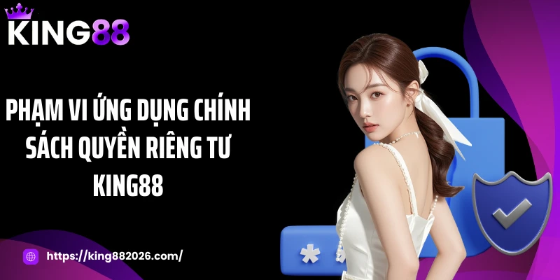 Phạm vi ứng dụng chính sách quyền riêng tư KING88