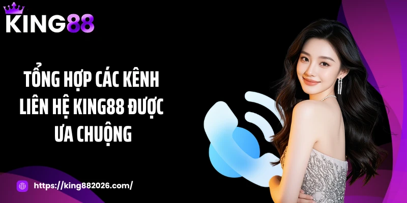 Tổng hợp các kênh liên hệ KING88 được ưa chuộng